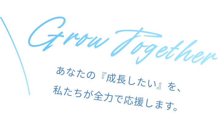 Grow Together あなたの『成長したい』を、私たちが全力で応援します。